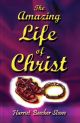 The Amazing Life of Christ